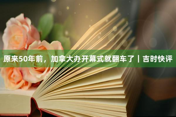 原来50年前，加拿大办开幕式就翻车了｜吉时快评