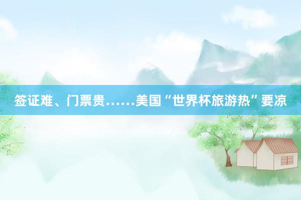 签证难、门票贵……美国“世界杯旅游热”要凉