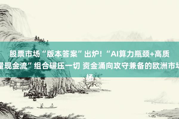 股票市场“版本答案”出炉! “AI算力瓶颈+高质量现金流”组合碾压一切 资金涌向攻守兼备的欧洲市场