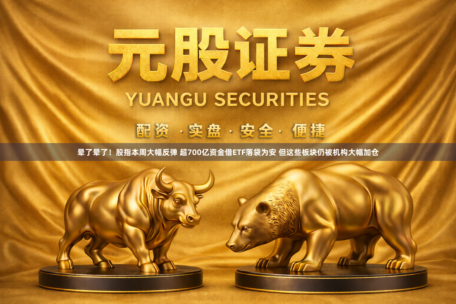 晕了晕了！股指本周大幅反弹 超700亿资金借ETF落袋为安 但这些板块仍被机构大幅加仓