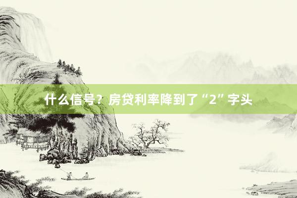 什么信号？房贷利率降到了“2”字头
