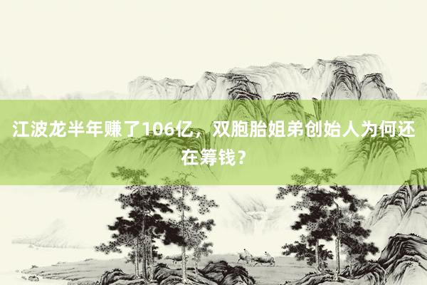 江波龙半年赚了106亿，双胞胎姐弟创始人为何还在筹钱？