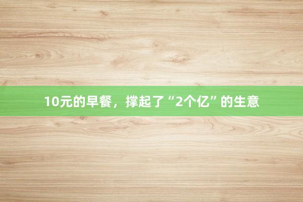 10元的早餐，撑起了“2个亿”的生意