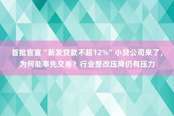 首批官宣“新发贷款不超12%”小贷公司来了，为何能率先交卷？行业整改压降仍有压力