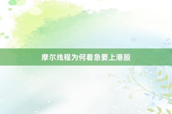 摩尔线程为何着急要上港股
