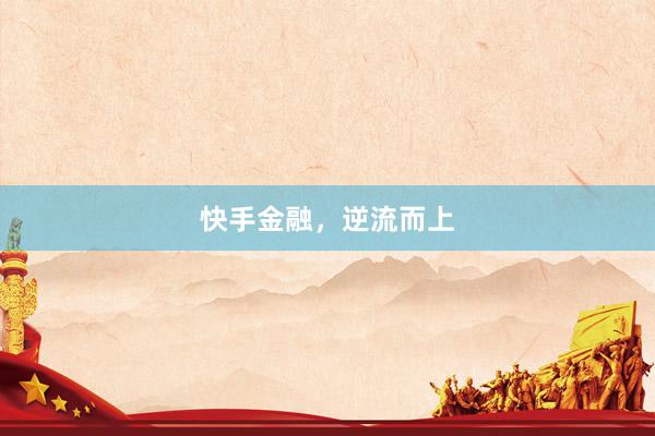 快手金融，逆流而上