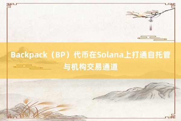 Backpack（BP）代币在Solana上打通自托管与机构交易通道