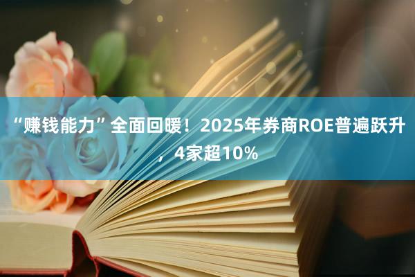 “赚钱能力”全面回暖！2025年券商ROE普遍跃升，4家超10%