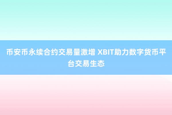 币安币永续合约交易量激增 XBIT助力数字货币平台交易生态