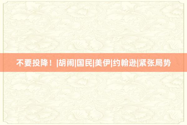 不要投降！|胡闹|国民|美伊|约翰逊|紧张局势