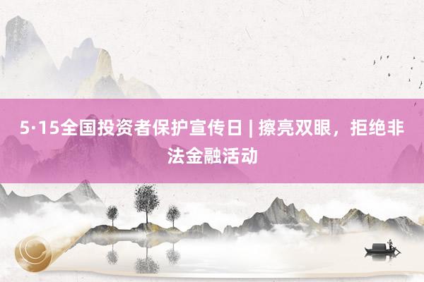 5·15全国投资者保护宣传日 | 擦亮双眼，拒绝非法金融活动