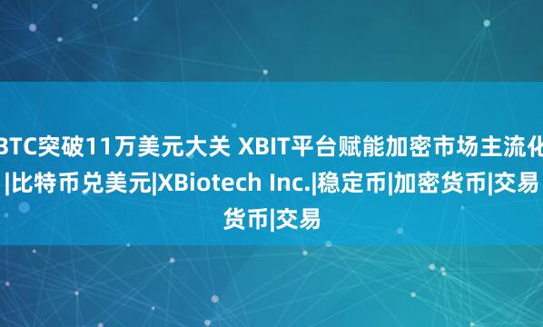BTC突破11万美元大关 XBIT平台赋能加密市场主流化|比特币兑美元|XBiotech Inc.|稳定币|加密货币|交易