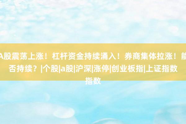 A股震荡上涨！杠杆资金持续涌入！券商集体拉涨！能否持续？|个股|a股|沪深|涨停|创业板指|上证指数