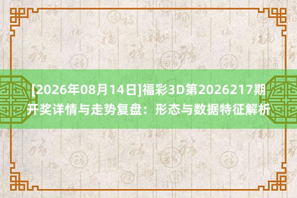 [2026年08月14日]福彩3D第2026217期开奖详情与走势复盘：形态与数据特征解析