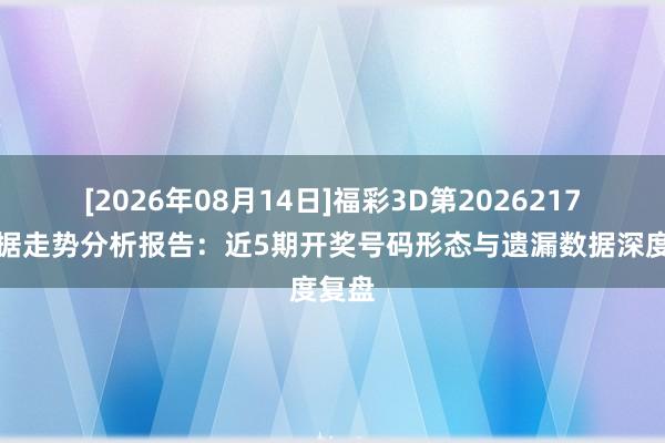 [2026年08月14日]福彩3D第2026217期数据走势分析报告：近5期开奖号码形态与遗漏数据深度复盘