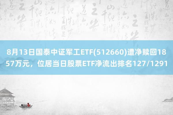 8月13日国泰中证军工ETF(512660)遭净赎回1857万元，位居当日股票ETF净流出排名127/1291