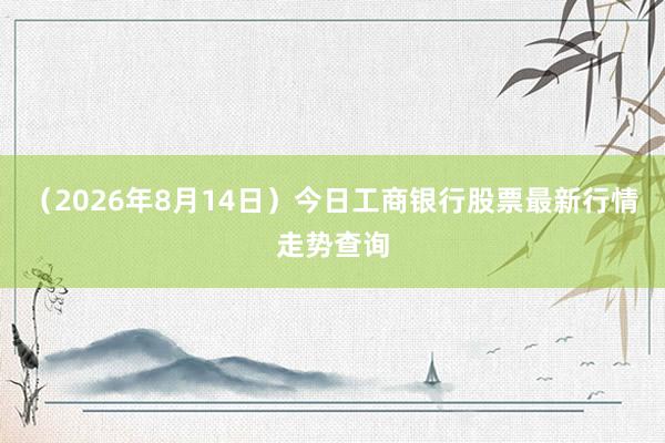 （2026年8月14日）今日工商银行股票最新行情走势查询