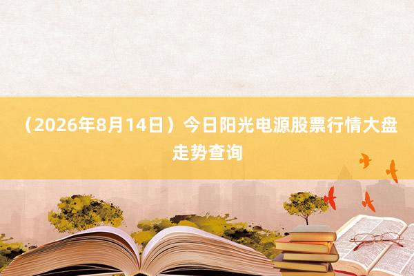 （2026年8月14日）今日阳光电源股票行情大盘走势查询