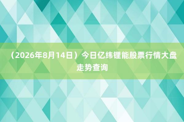 （2026年8月14日）今日亿纬锂能股票行情大盘走势查询