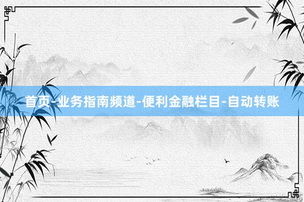 首页-业务指南频道-便利金融栏目-自动转账