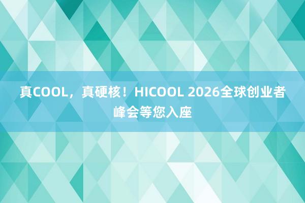 真COOL，真硬核！HICOOL 2026全球创业者峰会等您入座