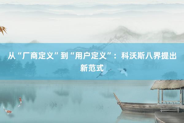 从“厂商定义”到“用户定义”：科沃斯八界提出新范式