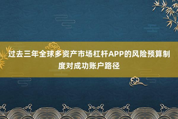 过去三年全球多资产市场杠杆APP的风险预算制度对成功账户路径
