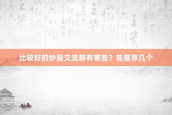 比较好的炒股交流群有哪些？能推荐几个