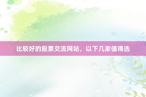 比较好的股票交流网站，以下几家值得选