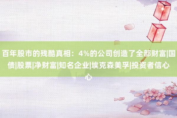 百年股市的残酷真相：4%的公司创造了全部财富|国债|股票|净财富|知名企业|埃克森美孚|投资者信心