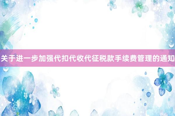 关于进一步加强代扣代收代征税款手续费管理的通知
