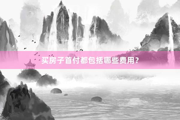 买房子首付都包括哪些费用？