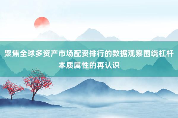 聚焦全球多资产市场配资排行的数据观察围绕杠杆本质属性的再认识