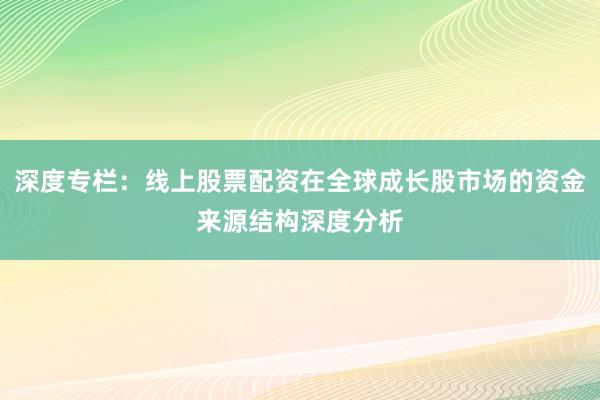 深度专栏：线上股票配资在全球成长股市场的资金来源结构深度分析