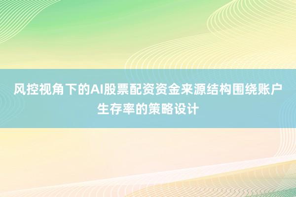 风控视角下的AI股票配资资金来源结构围绕账户生存率的策略设计