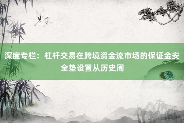 深度专栏：杠杆交易在跨境资金流市场的保证金安全垫设置从历史周