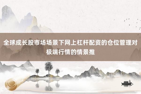 全球成长股市场场景下网上杠杆配资的仓位管理对极端行情的情景推