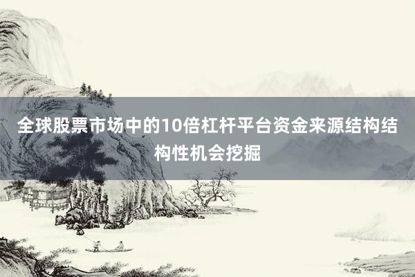 全球股票市场中的10倍杠杆平台资金来源结构结构性机会挖掘