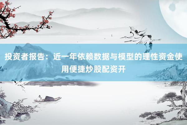 投资者报告：近一年依赖数据与模型的理性资金使用便捷炒股配资开
