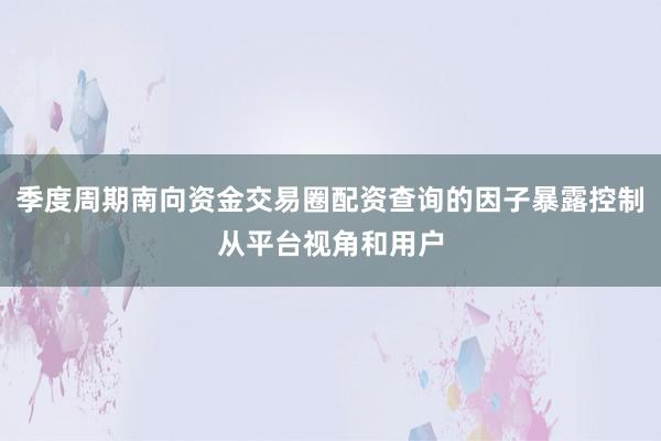 季度周期南向资金交易圈配资查询的因子暴露控制从平台视角和用户