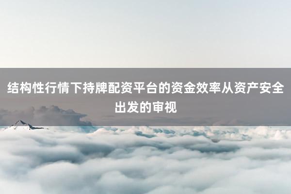 结构性行情下持牌配资平台的资金效率从资产安全出发的审视