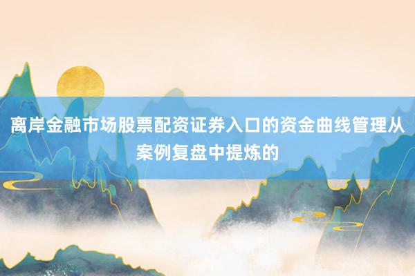 离岸金融市场股票配资证券入口的资金曲线管理从案例复盘中提炼的