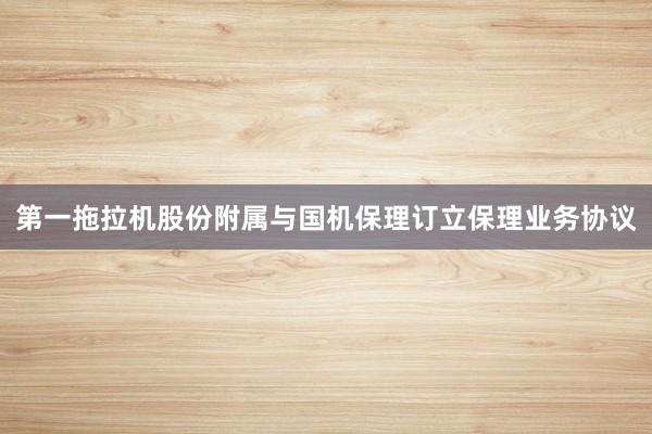 第一拖拉机股份附属与国机保理订立保理业务协议