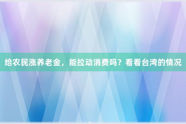给农民涨养老金,能拉动消费吗?看看台湾的情况