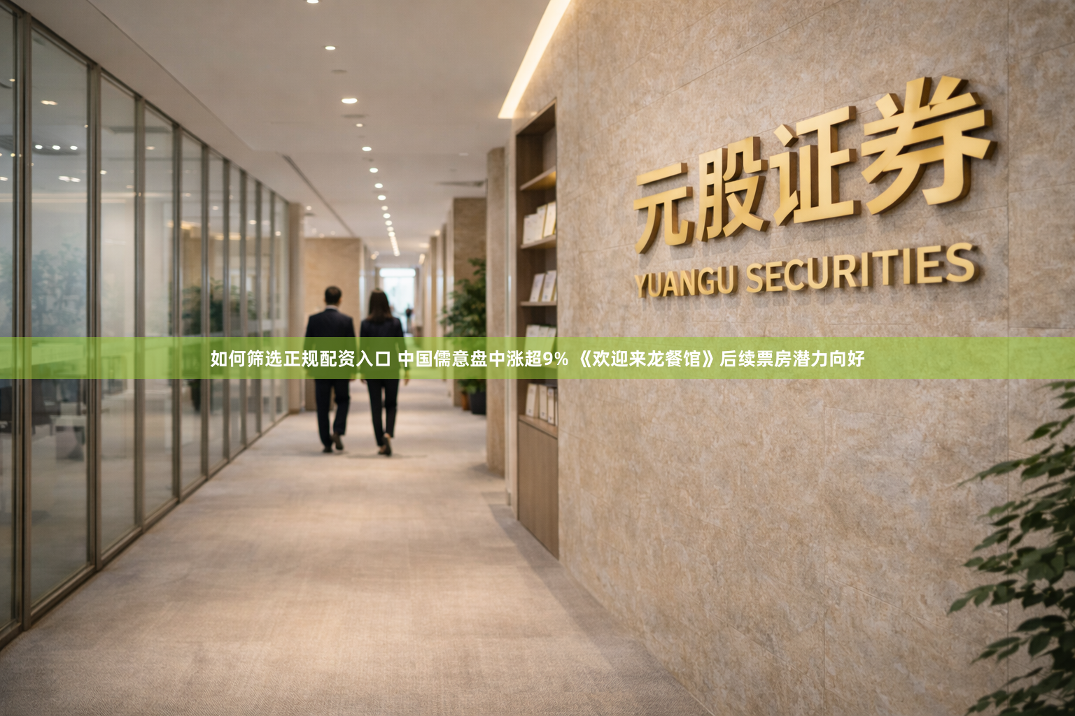 如何筛选正规配资入口 中国儒意盘中涨超9% 《欢迎来龙餐馆》后续票房潜力向好
