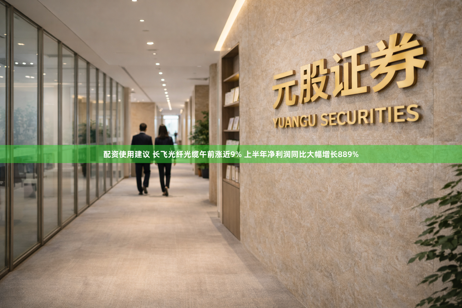 配资使用建议 长飞光纤光缆午前涨近9% 上半年净利润同比大幅增长889%