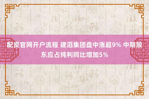配资官网开户流程 建滔集团盘中涨超9% 中期股东应占纯利同比增加5%