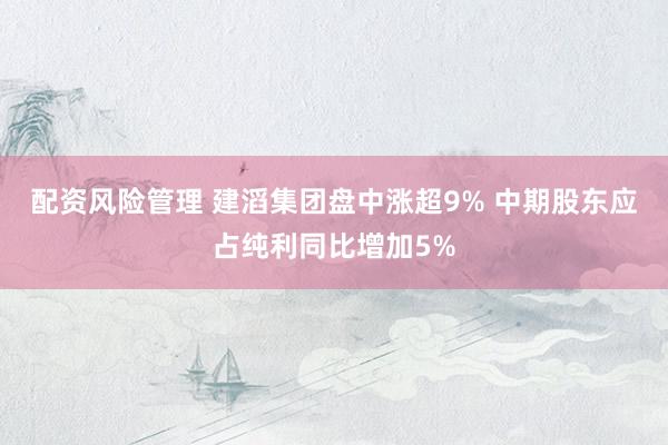 配资风险管理 建滔集团盘中涨超9% 中期股东应占纯利同比增加5%