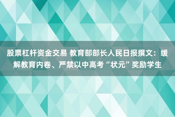 股票杠杆资金交易 教育部部长人民日报撰文：缓解教育内卷、严禁以中高考“状元”奖励学生