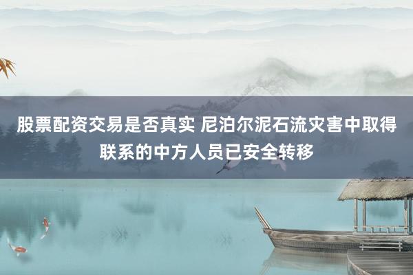 股票配资交易是否真实 尼泊尔泥石流灾害中取得联系的中方人员已安全转移